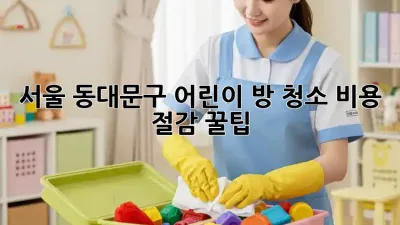 서울 동대문구 어린이 방 청소, 비용 절감 꿀팁!